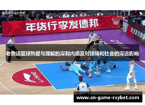 老詹谈篮球热爱与理解的深刻内涵及对球场和社会的深远影响
