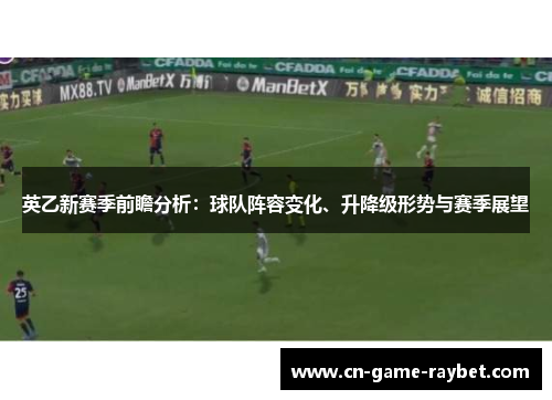 英乙新赛季前瞻分析：球队阵容变化、升降级形势与赛季展望