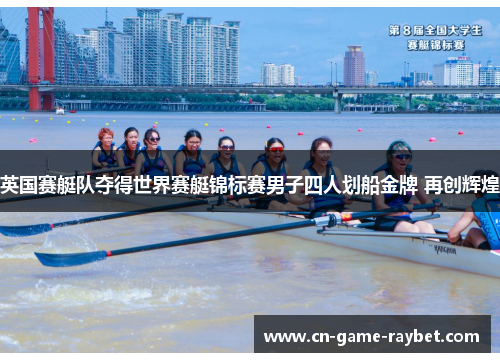 英国赛艇队夺得世界赛艇锦标赛男子四人划船金牌 再创辉煌