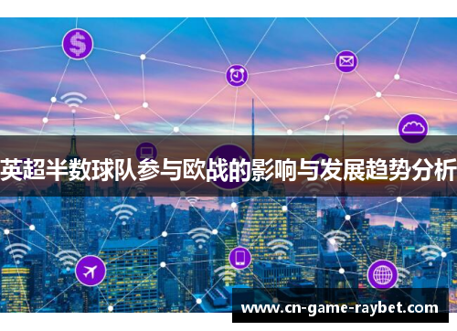 英超半数球队参与欧战的影响与发展趋势分析