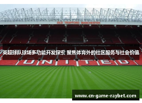 英超球队球场多功能开发探索 聚焦体育外的社区服务与社会价值