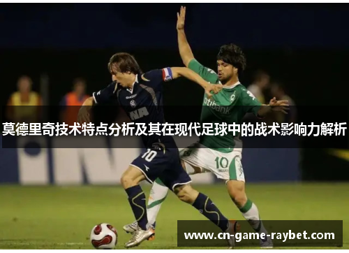 莫德里奇技术特点分析及其在现代足球中的战术影响力解析