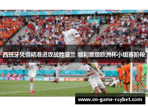 西班牙凭借精准进攻战胜波兰 顺利晋级欧洲杯小组赛阶段