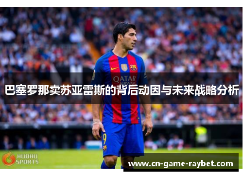 巴塞罗那卖苏亚雷斯的背后动因与未来战略分析