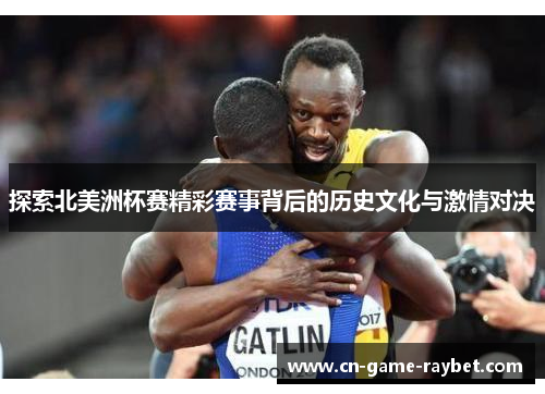 探索北美洲杯赛精彩赛事背后的历史文化与激情对决