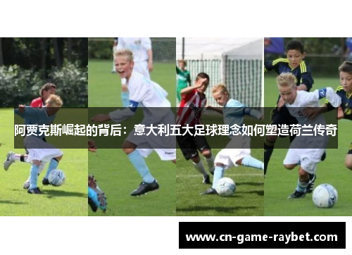 阿贾克斯崛起的背后：意大利五大足球理念如何塑造荷兰传奇