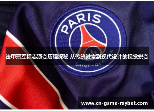 法甲冠军标志演变历程探秘 从传统徽章到现代设计的视觉蜕变