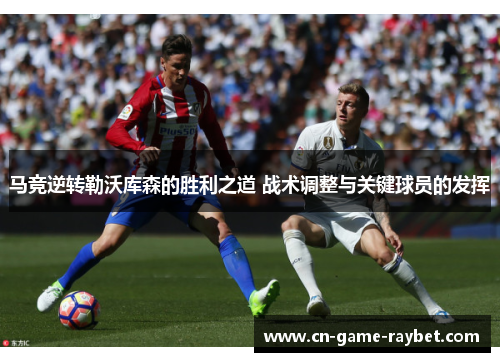 马竞逆转勒沃库森的胜利之道 战术调整与关键球员的发挥
