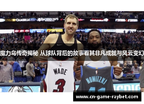 魔力鸟传奇揭秘 从球队背后的故事看其非凡成就与风云变幻