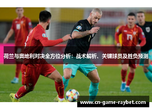 荷兰与奥地利对决全方位分析：战术解析、关键球员及胜负预测