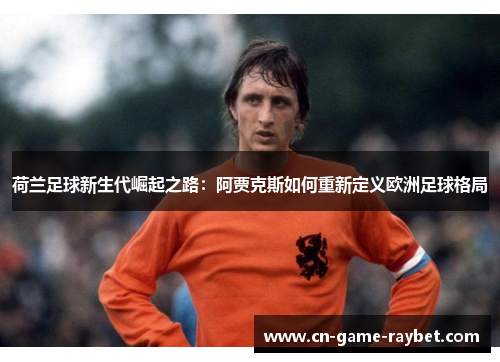 荷兰足球新生代崛起之路：阿贾克斯如何重新定义欧洲足球格局