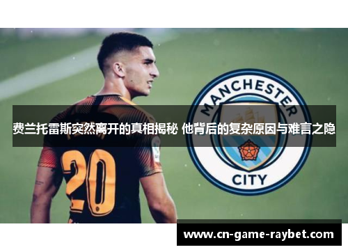 费兰托雷斯突然离开的真相揭秘 他背后的复杂原因与难言之隐