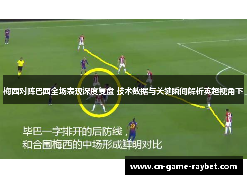 梅西对阵巴西全场表现深度复盘 技术数据与关键瞬间解析英超视角下