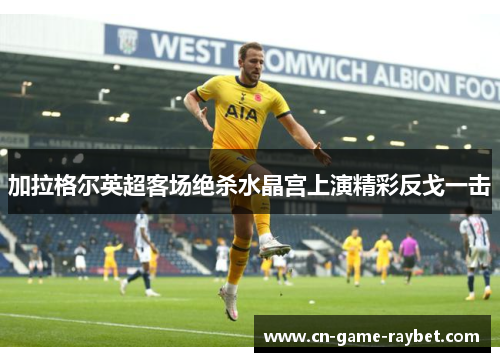 加拉格尔英超客场绝杀水晶宫上演精彩反戈一击