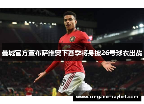 曼城官方宣布萨维奥下赛季将身披26号球衣出战