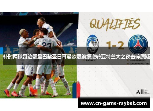 补时两球奇迹翻盘巴黎圣日耳曼欧冠绝境逆转亚特兰大之夜击碎质疑
